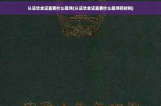 认证毕业证需要什么程序(认证毕业证需要什么程序和材料)