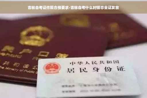 吉林自考证件照合格要求-吉林自考什么时候毕业证发放