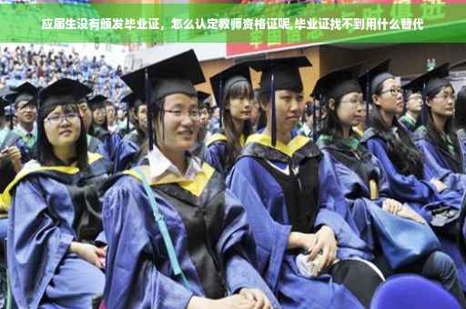 应届生没有颁发毕业证，怎么认定教师资格证呢,毕业证找不到用什么替代