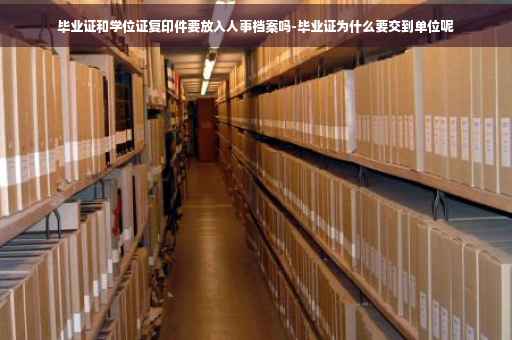 毕业证和学位证复印件要放入人事档案吗-毕业证为什么要交到单位呢