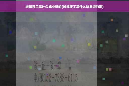 城建技工拿什么毕业证的(城建技工拿什么毕业证的啊)