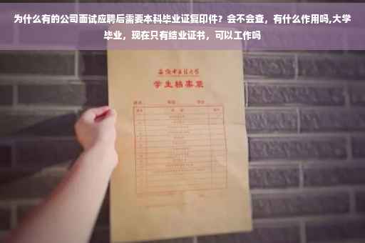 为什么有的公司面试应聘后需要本科毕业证复印件？会不会查，有什么作用吗,大学毕业，现在只有结业证书，可以工作吗