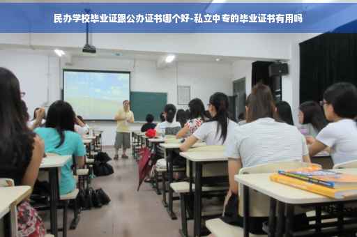 民办学校毕业证跟公办证书哪个好-私立中专的毕业证书有用吗