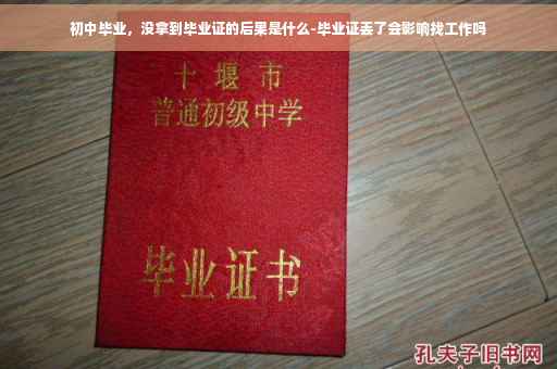 初中毕业，没拿到毕业证的后果是什么-毕业证丢了会影响找工作吗