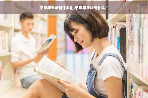 中专毕业证有什么用,中专毕业证考什么用