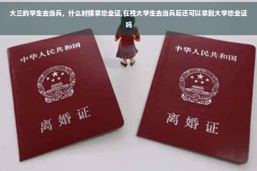 大三的学生去当兵，什么时候拿毕业证,在校大学生去当兵后还可以拿到大学毕业证吗