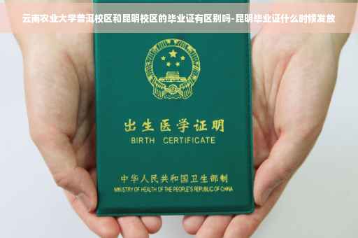 云南农业大学普洱校区和昆明校区的毕业证有区别吗-昆明毕业证什么时候发放