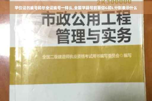 学位证书编号和毕业证编号一样么,全国学籍号前面你G和L分别表示什么