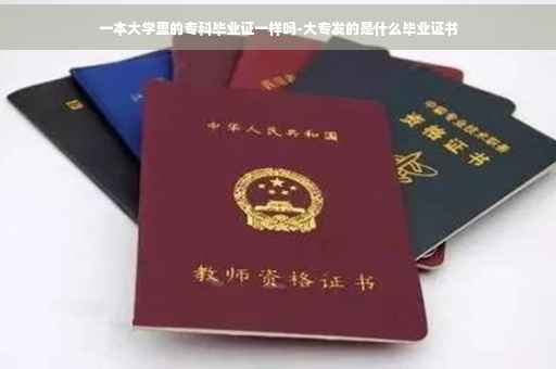 一本大学里的专科毕业证一样吗-大专发的是什么毕业证书