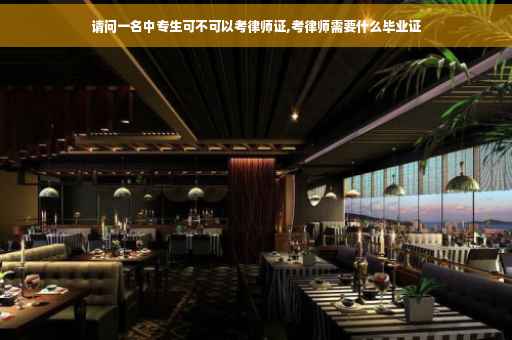 请问一名中专生可不可以考律师证,考律师需要什么毕业证