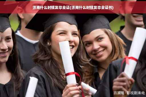 济南什么时候发毕业证(济南什么时候发毕业证书)