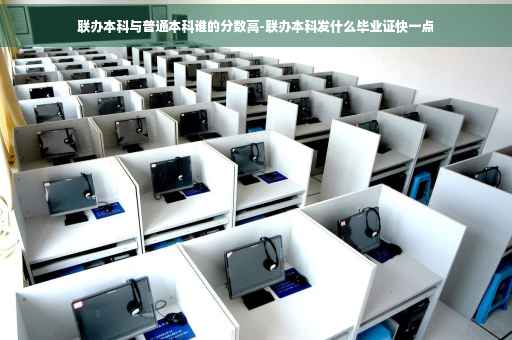 联办本科与普通本科谁的分数高-联办本科发什么毕业证快一点