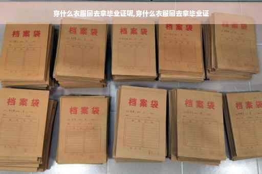 穿什么衣服回去拿毕业证呢,穿什么衣服回去拿毕业证