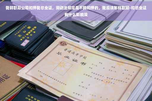 我辞职后公司扣押我毕业证，劳动法规定是不能扣押的，我应该怎样取回-扣毕业证有什么影响没