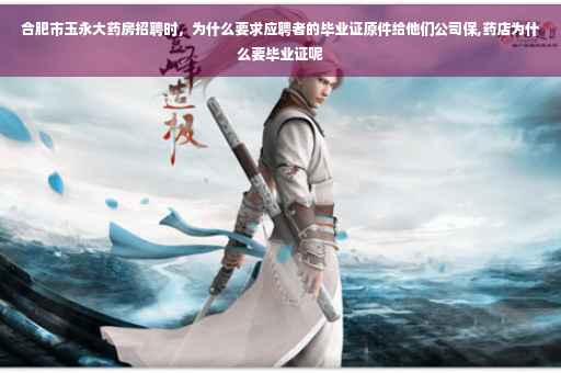 合肥市玉永大药房招聘时，为什么要求应聘者的毕业证原件给他们公司保,药店为什么要毕业证呢