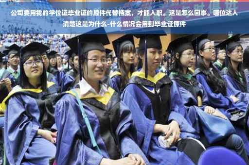 公司要用我的学位证毕业证的原件代替档案，才能入职。这是怎么回事。哪位达人清楚这是为什么-什么情况会用到毕业证原件