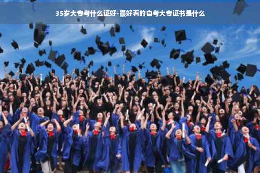 35岁大专考什么证好-最好看的自考大专证书是什么