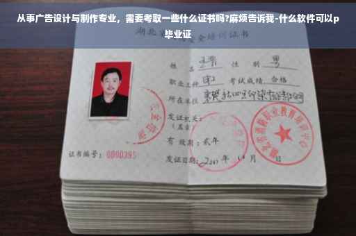 从事广告设计与制作专业，需要考取一些什么证书吗?麻烦告诉我-什么软件可以p毕业证
