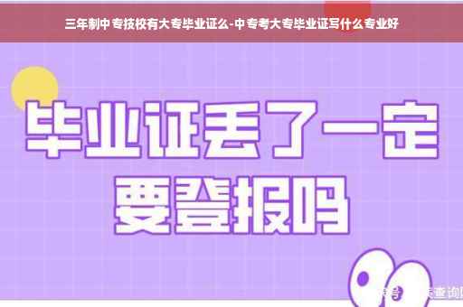 三年制中专技校有大专毕业证么-中专考大专毕业证写什么专业好