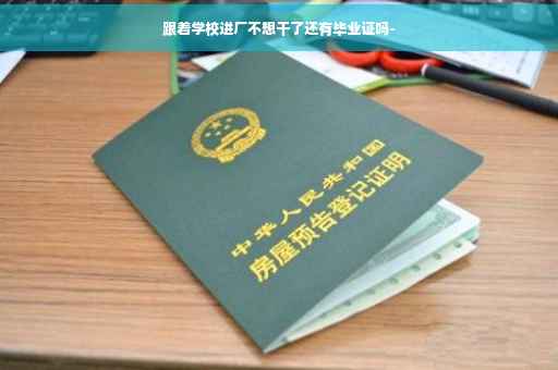 跟着学校进厂不想干了还有毕业证吗-