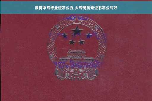 没有中专毕业证怎么办,大专简历无证书怎么写好
