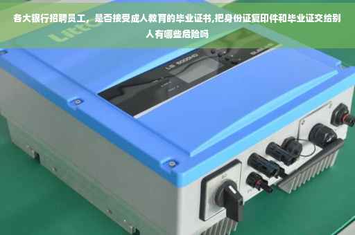 各大银行招聘员工，是否接受成人教育的毕业证书,把身份证复印件和毕业证交给别人有哪些危险吗