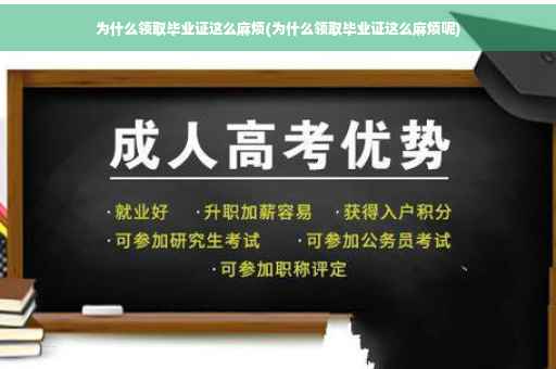 为什么领取毕业证这么麻烦(为什么领取毕业证这么麻烦呢)