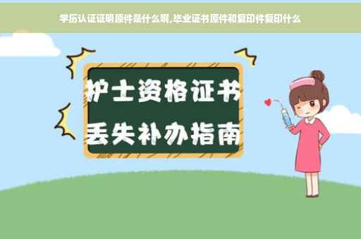 学历认证证明原件是什么啊,毕业证书原件和复印件复印什么