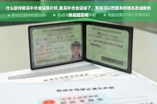 什么软件做高中毕业证照片好,我高中毕业证掉了，怎样可以把朋友的姓名改成我的然后复印呢