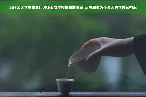 为什么大学生毕业后必须要向学校提供就业证,高三毕业为什么要去学校领档案