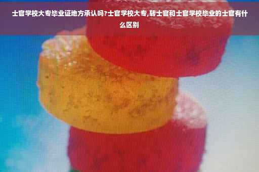士官学校大专毕业证地方承认吗?士官学校大专,转士官和士官学校毕业的士官有什么区别