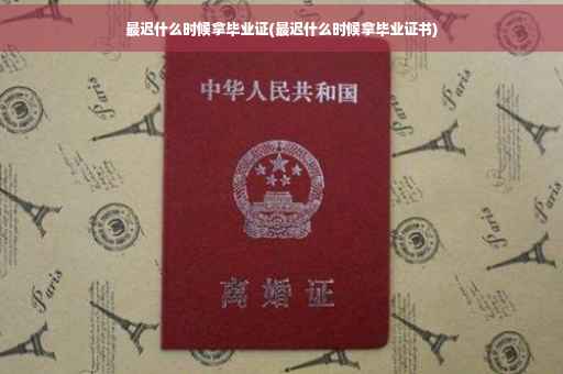 最迟什么时候拿毕业证(最迟什么时候拿毕业证书)