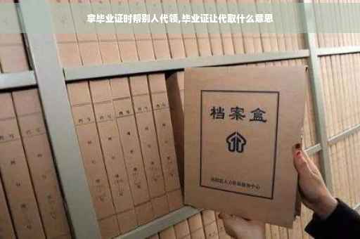 拿毕业证时帮别人代领,毕业证让代取什么意思