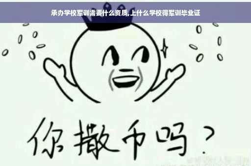 承办学校军训需要什么资质,上什么学校得军训毕业证
