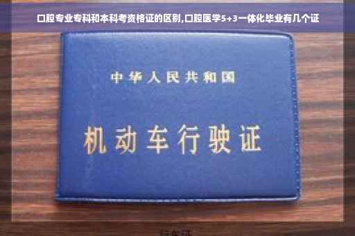 口腔专业专科和本科考资格证的区别,口腔医学5+3一体化毕业有几个证