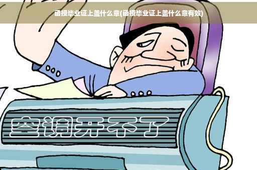 函授毕业证上盖什么章(函授毕业证上盖什么章有效)