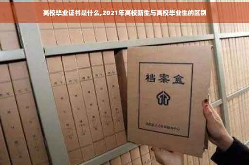 高校毕业证书是什么,2021年高校新生与高校毕业生的区别