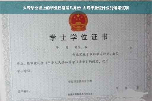大专毕业证上的毕业日期是几月份-大专毕业证什么时候考试啊