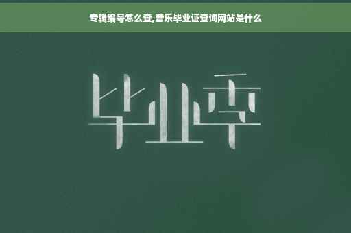 专辑编号怎么查,音乐毕业证查询网站是什么