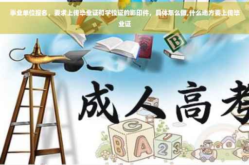 事业单位报名，要求上传毕业证和学位证的影印件，具体怎么做,什么地方要上传毕业证