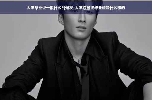 大学毕业证一般什么时候发-大学院最终毕业证是什么样的