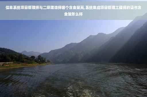 信息系统项目管理师与二级建造师哪个含金量高,系统集成项目管理工程师的证书含金量怎么样