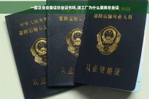 一般企业会查证毕业证书吗,进工厂为什么要看毕业证