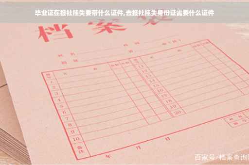毕业证在报社挂失要带什么证件,去报社挂失身份证需要什么证件