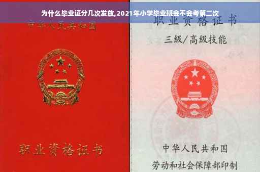 为什么毕业证分几次发放,2021年小学毕业班会不会考第二次