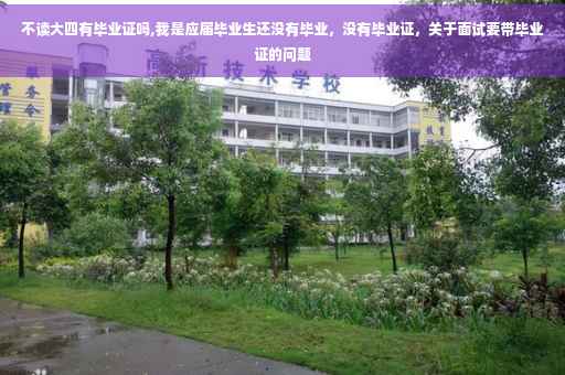不读大四有毕业证吗,我是应届毕业生还没有毕业，没有毕业证，关于面试要带毕业证的问题