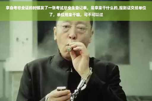 拿自考毕业证的时候发了一张考试毕业生登记表，是拿来干什么的,报到证交给单位了，单位用来干嘛，可不可以过