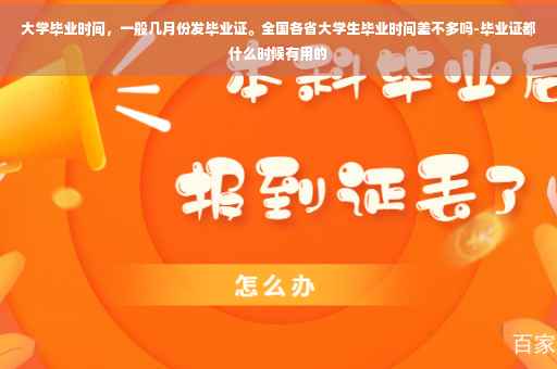 大学毕业时间，一般几月份发毕业证。全国各省大学生毕业时间差不多吗-毕业证都什么时候有用的