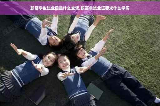 职高学生毕业后是什么文凭,职高拿毕业证要求什么学历