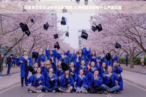 延期拿到毕业证有什么影响吗,大学延期毕业有什么严重后果